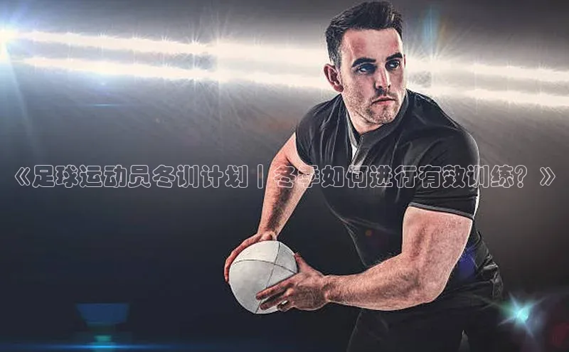 球速app官方入口百度手机输入法《足球运动员冬训计划｜冬季如何进行有效训练？》