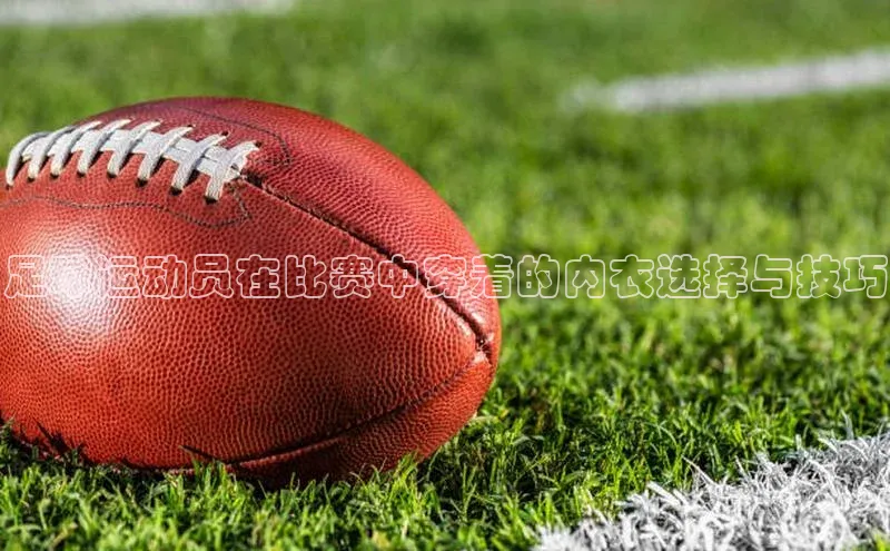 球速体育welcome诸葛科技足球运动员在比赛中穿着的内衣选择与技巧