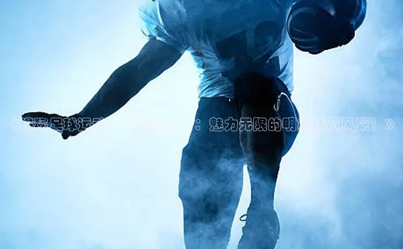 球速app官网登录入口中海达《揭秘足球运动员小脸蛋照片：魅力无限的明星球员风采！》