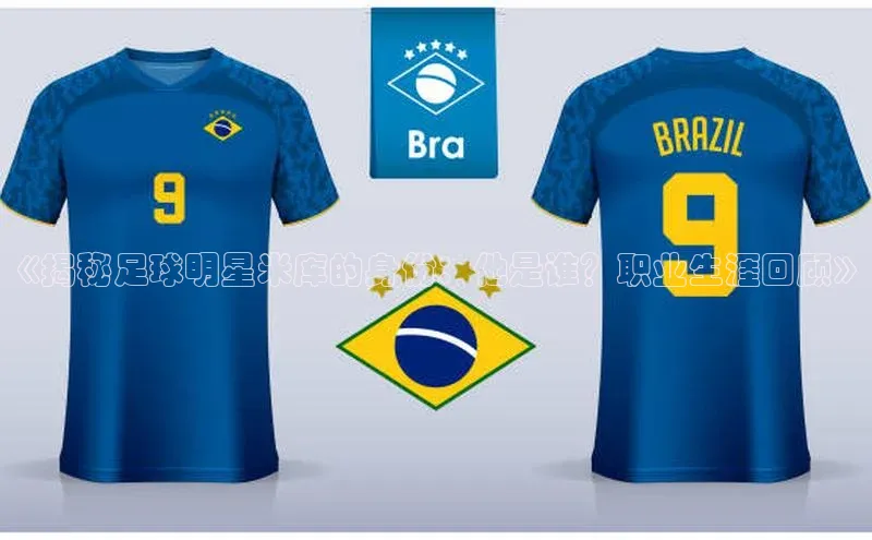 球速体育app官网入口百度翻译App《揭秘足球明星米库的身份：他是谁？职业生涯回顾》