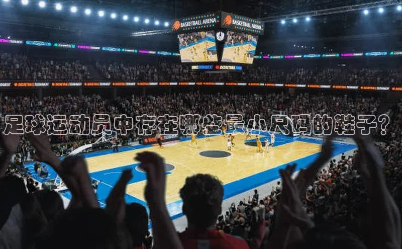 球速体育网址引力传媒足球运动员中存在哪些最小尺码的鞋子？