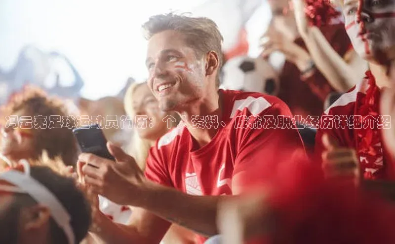 球速体育app官网入口百度翻译App冯云亮足球运动员简历：个人资料、成就及职业经历详细介绍