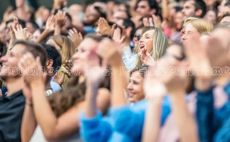 球速体育welcome百度教育足球运动员必备的防寒手套：选择与保暖不误的最佳款式