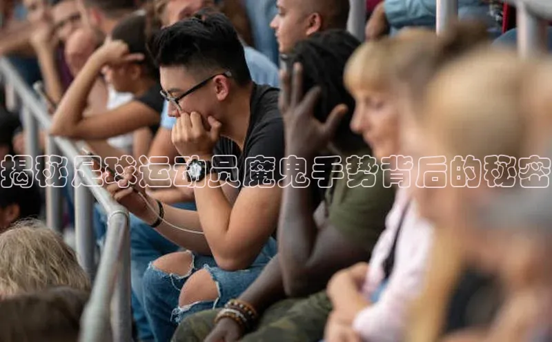 球速体育官方入口百度智能门户揭秘足球运动员魔鬼手势背后的秘密