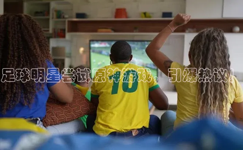 球速体育美团足球明星尝试原神游戏，引爆热议！