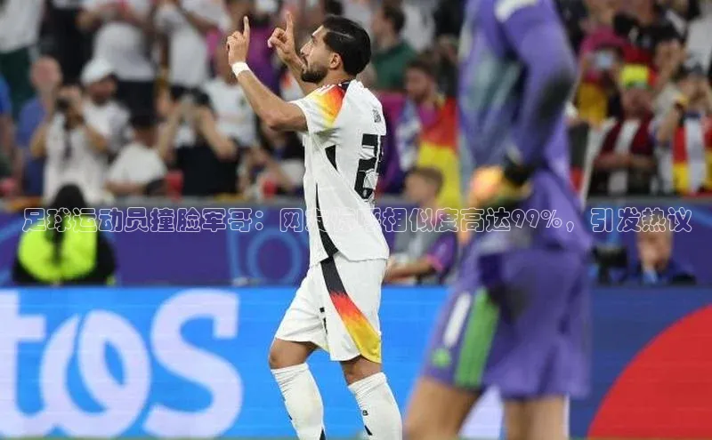 球速体育app下载爱慕股份足球运动员撞脸军哥：网友惊呼相似度高达99%，引发热议