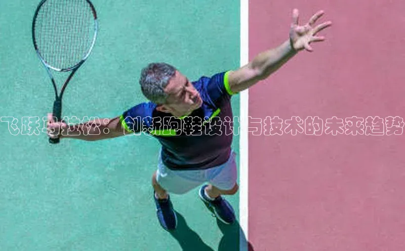 球速体育app顺丰飞跃马拉松：创新跑鞋设计与技术的未来趋势