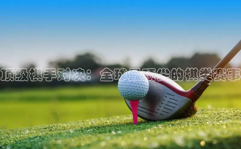 球速体育app下载地址手机版百度数据开放平台顶级棋手对决：全球最顶尖的棋类赛事