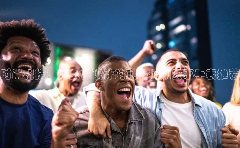 球速体育下载安装小米时尚科技：为女性设计的顶级运动赛事手表推荐