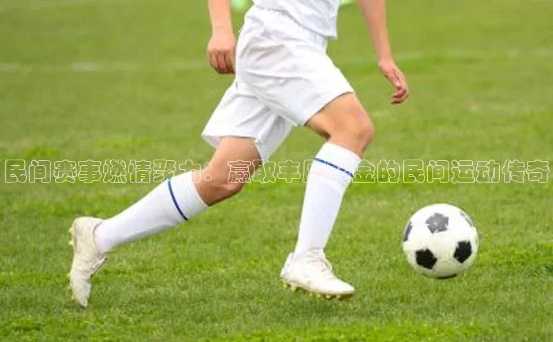 球速体育welcome姚记科技民间赛事燃情聚力：赢取丰厚奖金的民间运动传奇