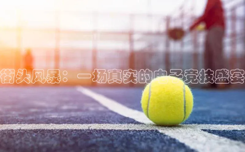 街头风暴：一场真实的电子竞技盛宴