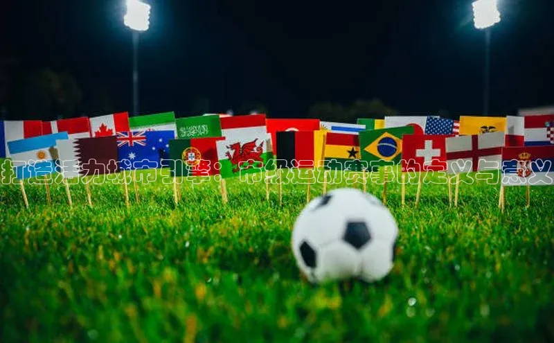 打造活力城市引擎：市级运动赛事的定义与意义