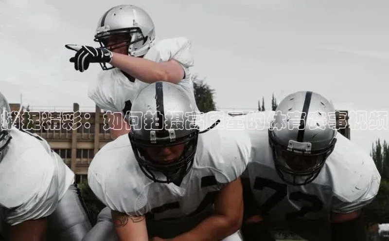 捕捉精彩：如何拍摄高质量的体育赛事视频