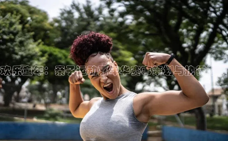 欢乐童年：亲子运动嘉年华赛事策划与执行方案