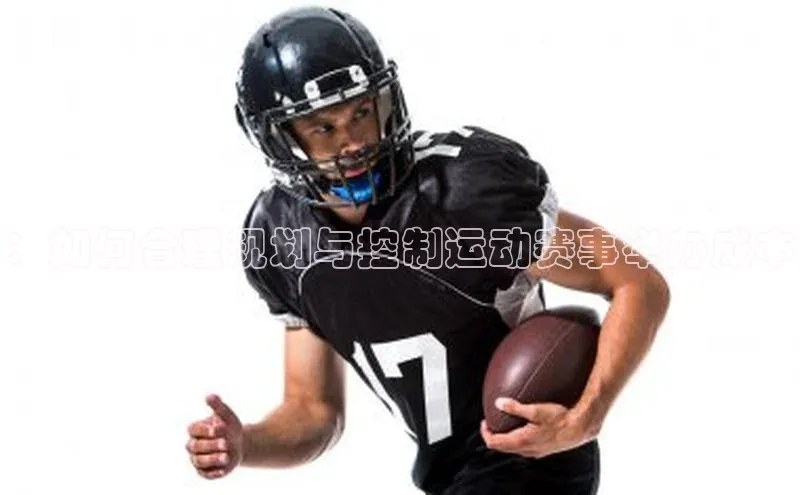 ：如何合理规划与控制运动赛事举办成本