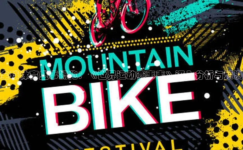 全球体育盛事概览：《世界运动赛事表》深入分析与预测