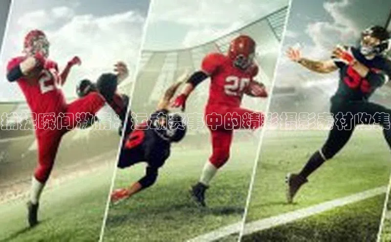 捕捉瞬间激情：运动赛事中的精彩摄影素材收集