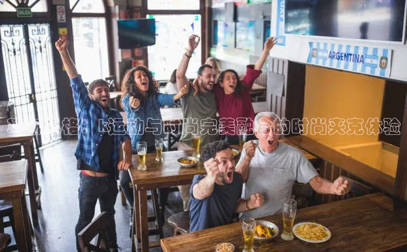 革新风格：k运动与时尚完美融合的时尚夹克体验