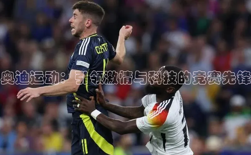 奥迪运动：引领激情与科技的竞赛先锋