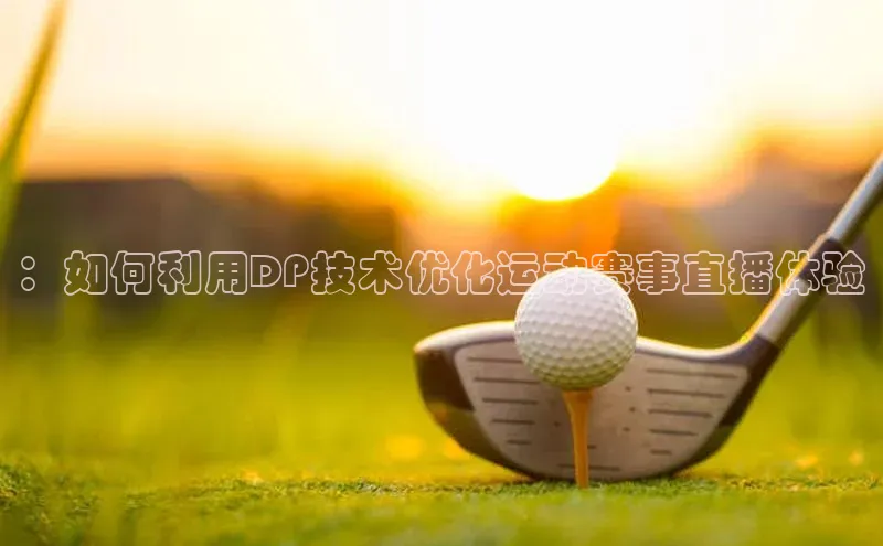 ：如何利用DP技术优化运动赛事直播体验