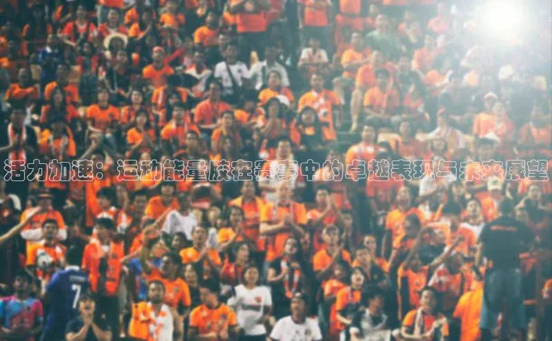 活力加速：运动能量胶在赛事中的卓越表现与未来展望