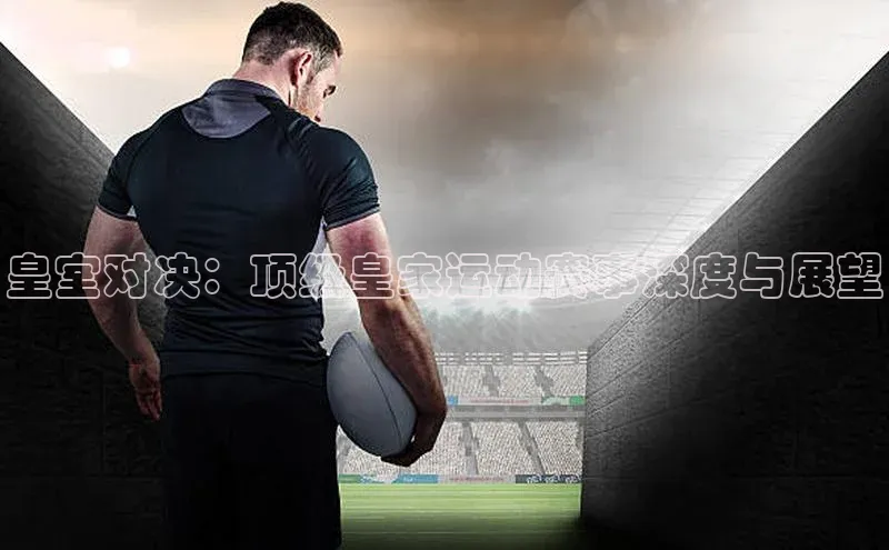 皇室对决：顶级皇家运动赛事深度与展望