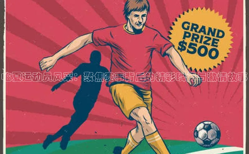 临夏运动员风采：聚焦赛事背后的精彩瞬间与激情故事