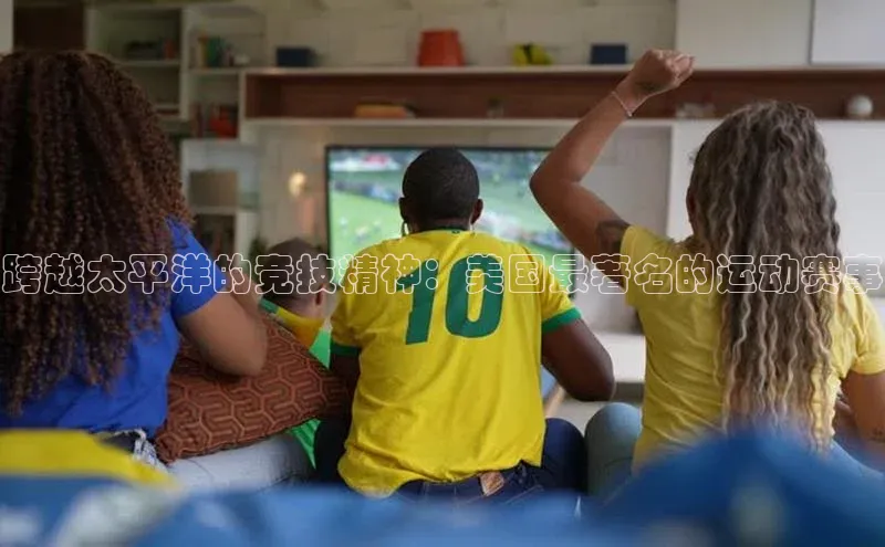 跨越太平洋的竞技精神：美国最著名的运动赛事