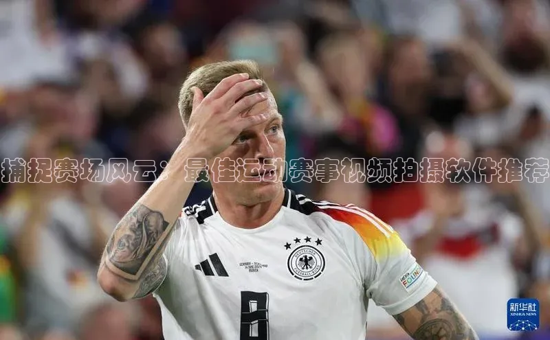 捕捉赛场风云：最佳运动赛事视频拍摄软件推荐
