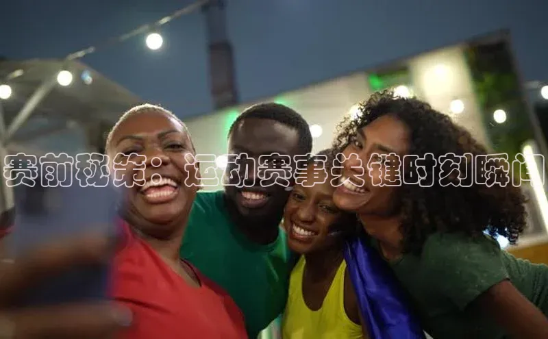 赛前秘策：运动赛事关键时刻瞬间