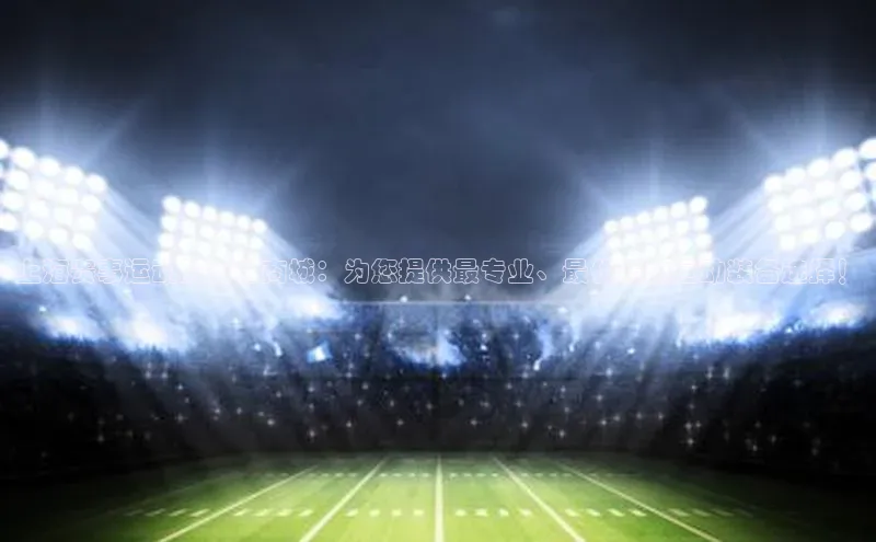 上海赛事运动服官方商城：为您提供最专业、最优质的运动装备选择！