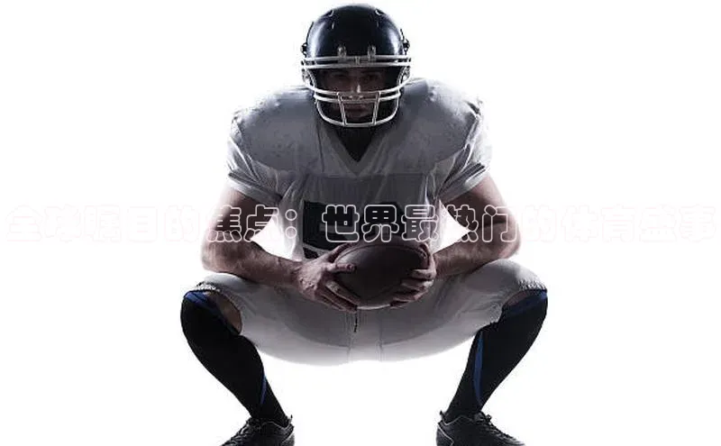 全球瞩目的焦点：世界最热门的体育盛事