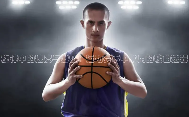 旋律中的速度与激情：运动赛事中常用的歌曲选辑