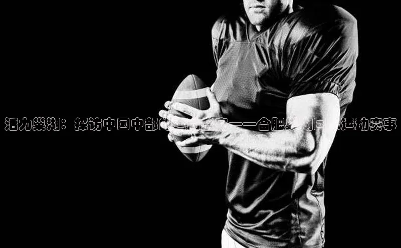 活力巢湖：探访中国中部的运动盛宴——合肥巢湖国际运动赛事