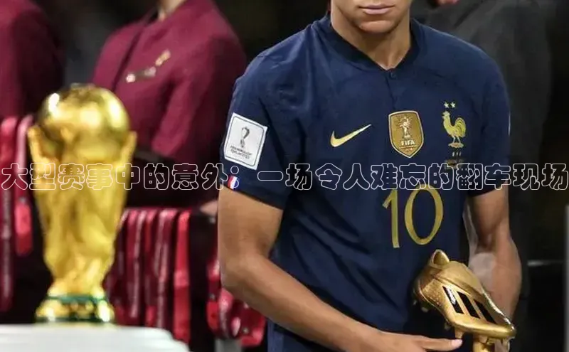 大型赛事中的意外：一场令人难忘的翻车现场