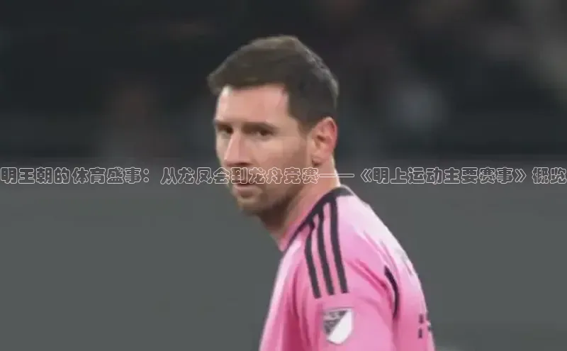 明王朝的体育盛事：从龙凤会到龙舟竞赛——《明上运动主要赛事》概览