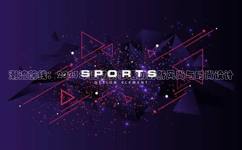 潮流前线：2023年运动赛事活动的新风尚与时尚设计