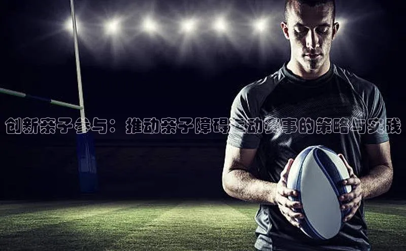 创新亲子参与：推动亲子障碍运动赛事的策略与实践