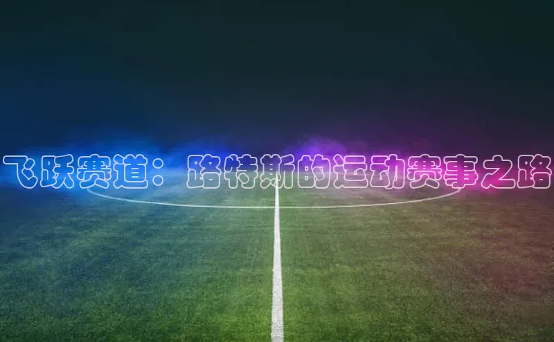 飞跃赛道：路特斯的运动赛事之路