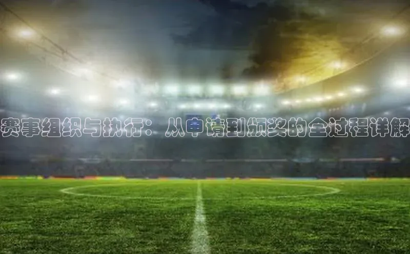赛事组织与执行：从申请到颁奖的全过程详解