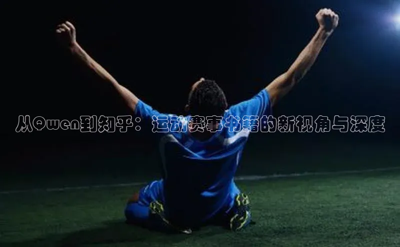 从Qwen到知乎：运动赛事书籍的新视角与深度