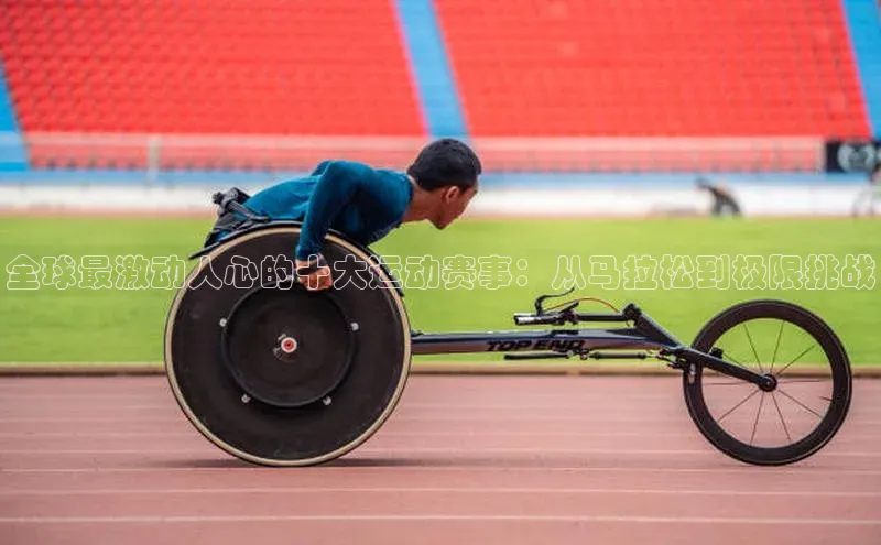 全球最激动人心的十大运动赛事：从马拉松到极限挑战