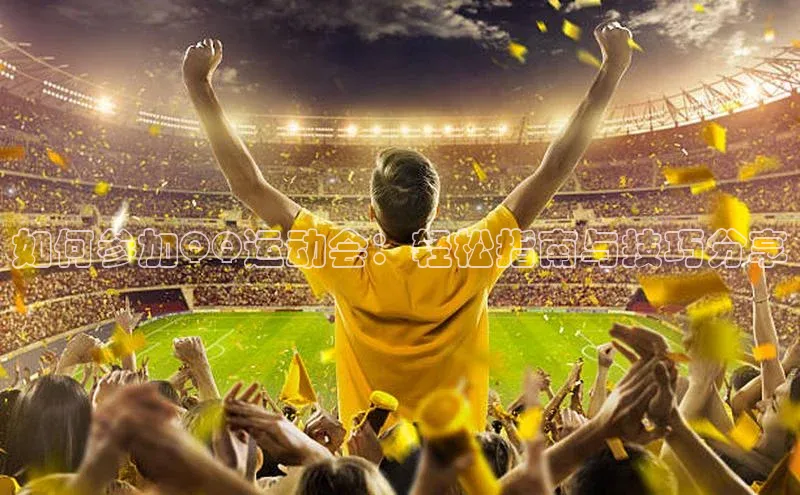 如何参加QQ运动会：轻松指南与技巧分享