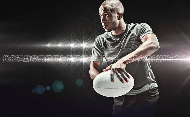 优化运动赛事组织与管理的创新策略：一场全面剖析与之会