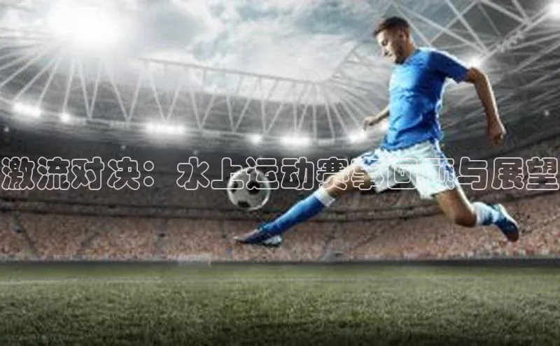 激流对决：水上运动赛事回顾与展望