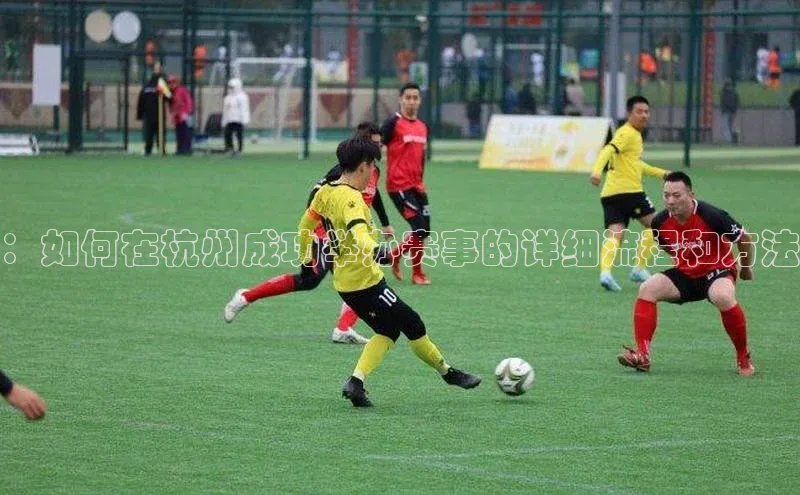 ：如何在杭州成功举办赛事的详细流程和方法
