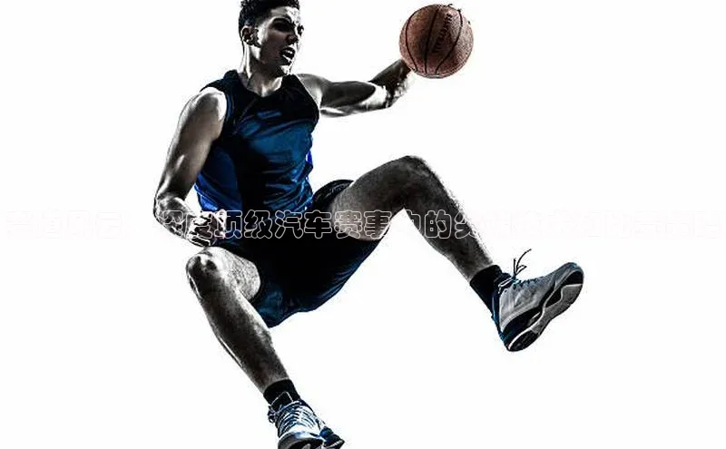 赛道风云：深度顶级汽车赛事中的尖端技术和比赛策略